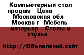 Компьютерный стол продам › Цена ­ 3 000 - Московская обл., Москва г. Мебель, интерьер » Столы и стулья   